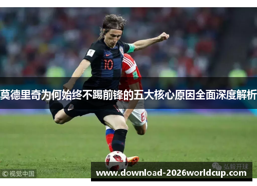 莫德里奇为何始终不踢前锋的五大核心原因全面深度解析