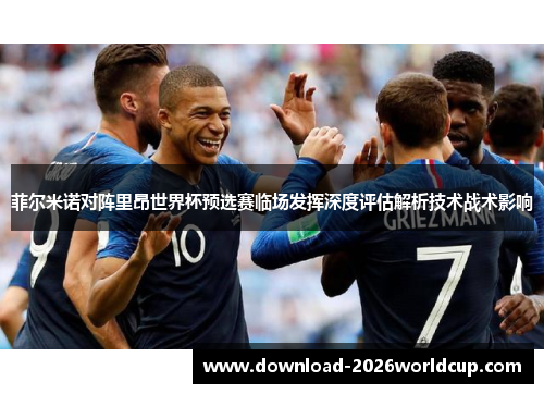 菲尔米诺对阵里昂世界杯预选赛临场发挥深度评估解析技术战术影响