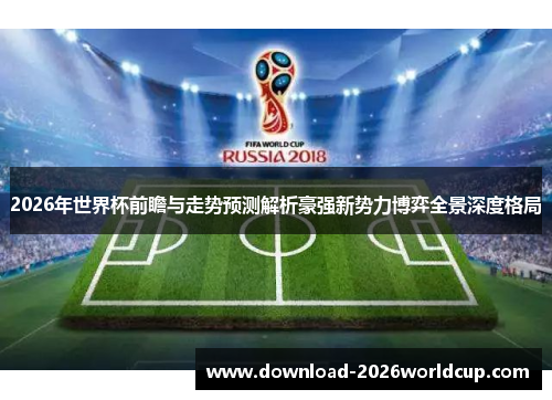 2026年世界杯前瞻与走势预测解析豪强新势力博弈全景深度格局