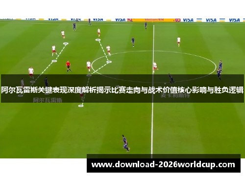 阿尔瓦雷斯关键表现深度解析揭示比赛走向与战术价值核心影响与胜负逻辑