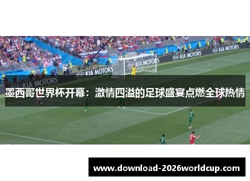 墨西哥世界杯开幕：激情四溢的足球盛宴点燃全球热情