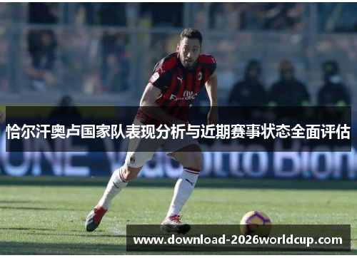 恰尔汗奥卢国家队表现分析与近期赛事状态全面评估