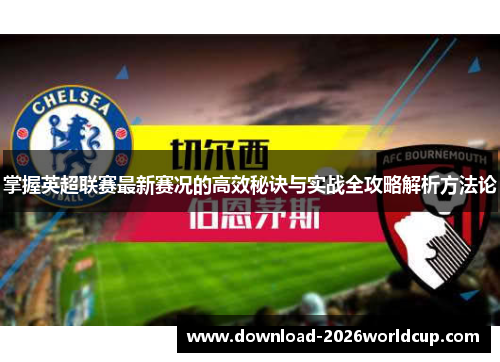 掌握英超联赛最新赛况的高效秘诀与实战全攻略解析方法论