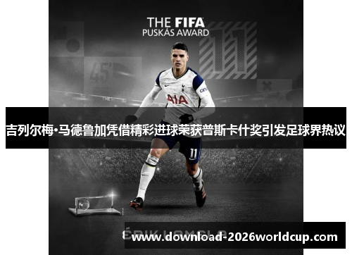 吉列尔梅·马德鲁加凭借精彩进球荣获普斯卡什奖引发足球界热议