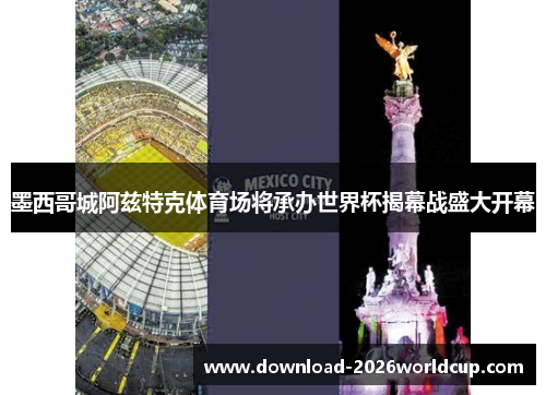 墨西哥城阿兹特克体育场将承办世界杯揭幕战盛大开幕