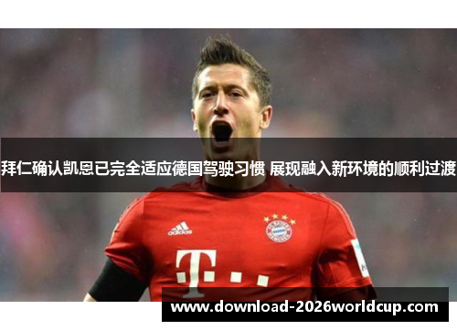 拜仁确认凯恩已完全适应德国驾驶习惯 展现融入新环境的顺利过渡