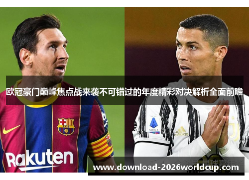 欧冠豪门巅峰焦点战来袭不可错过的年度精彩对决解析全面前瞻