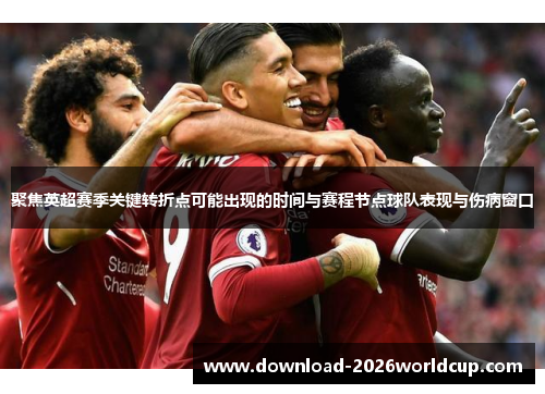 聚焦英超赛季关键转折点可能出现的时间与赛程节点球队表现与伤病窗口