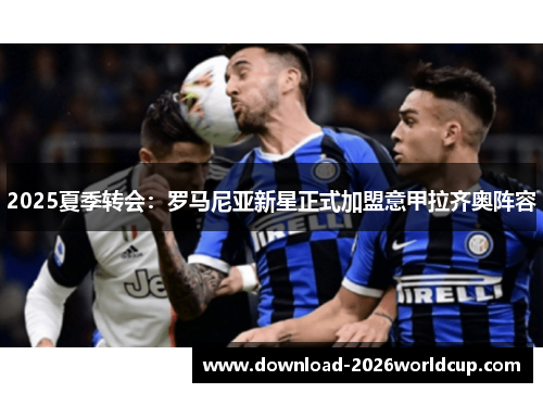 2025夏季转会：罗马尼亚新星正式加盟意甲拉齐奥阵容