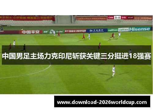 中国男足主场力克印尼斩获关键三分挺进18强赛