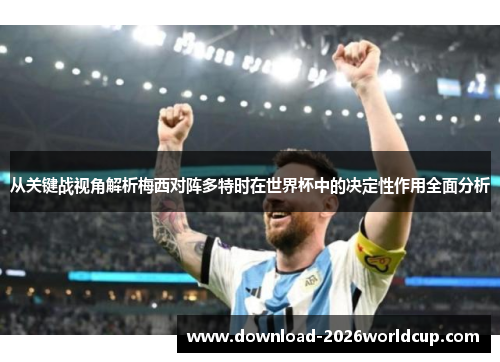 从关键战视角解析梅西对阵多特时在世界杯中的决定性作用全面分析