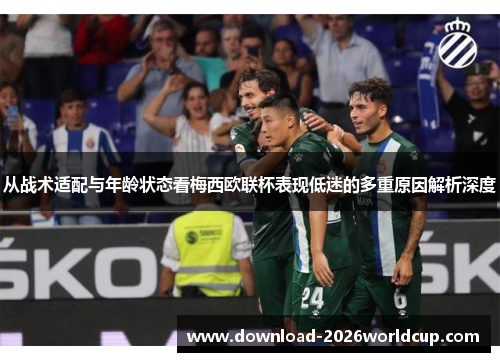 从战术适配与年龄状态看梅西欧联杯表现低迷的多重原因解析深度
