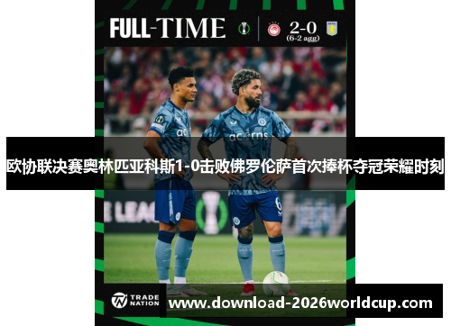 欧协联决赛奥林匹亚科斯1-0击败佛罗伦萨首次捧杯夺冠荣耀时刻 欧协联决赛奥林匹亚科斯1-0击败佛罗伦萨首次捧杯夺冠荣耀时刻