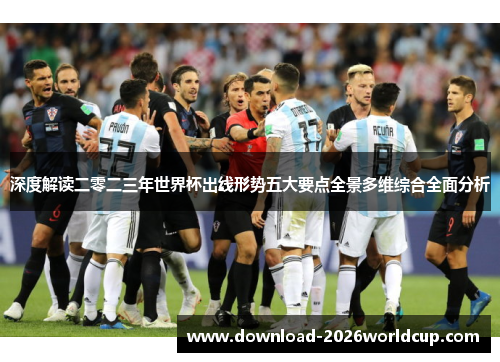 深度解读二零二三年世界杯出线形势五大要点全景多维综合全面分析